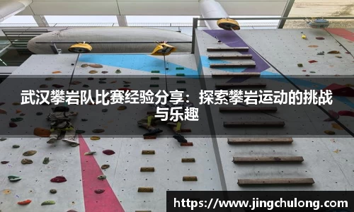 武汉攀岩队比赛经验分享：探索攀岩运动的挑战与乐趣