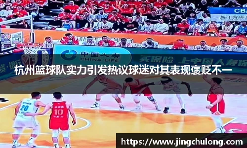 杭州篮球队实力引发热议球迷对其表现褒贬不一