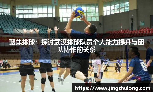 聚焦排球：探讨武汉排球队员个人能力提升与团队协作的关系