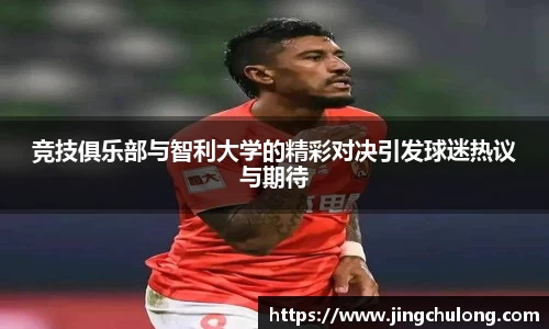 竞技俱乐部与智利大学的精彩对决引发球迷热议与期待