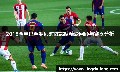 2018西甲巴塞罗那对阵鄂队精彩回顾与赛季分析