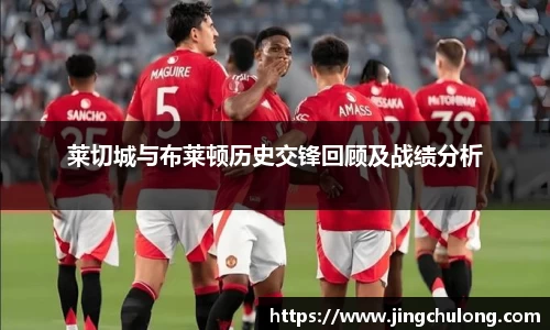 莱切城与布莱顿历史交锋回顾及战绩分析