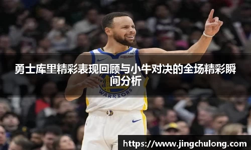 勇士库里精彩表现回顾与小牛对决的全场精彩瞬间分析