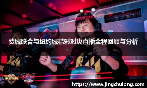 费城联合与纽约城精彩对决直播全程回顾与分析