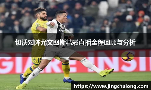 切沃对阵尤文图斯精彩直播全程回顾与分析