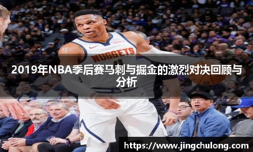 2019年NBA季后赛马刺与掘金的激烈对决回顾与分析