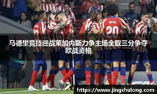 马德里竞技迎战莱加内斯力争主场全取三分争夺欧战资格