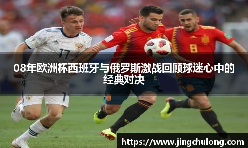 08年欧洲杯西班牙与俄罗斯激战回顾球迷心中的经典对决
