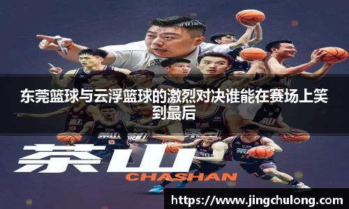 东莞篮球与云浮篮球的激烈对决谁能在赛场上笑到最后
