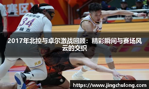 2017年北控与卓尔激战回顾：精彩瞬间与赛场风云的交织