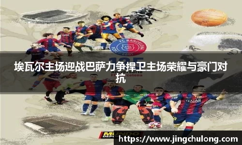 埃瓦尔主场迎战巴萨力争捍卫主场荣耀与豪门对抗