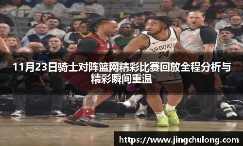 11月23日骑士对阵篮网精彩比赛回放全程分析与精彩瞬间重温