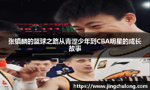张镇麟的篮球之路从青涩少年到CBA明星的成长故事