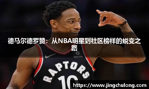 德马尔德罗赞：从NBA明星到社区榜样的蜕变之路