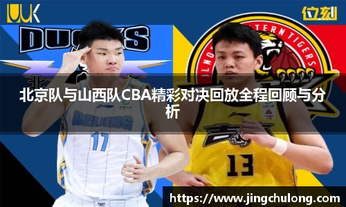 北京队与山西队CBA精彩对决回放全程回顾与分析
